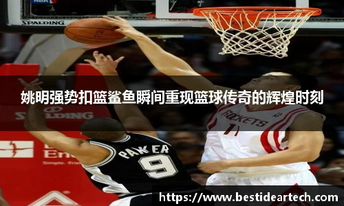 姚明强势扣篮鲨鱼瞬间重现篮球传奇的辉煌时刻