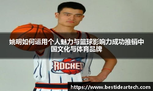 姚明如何运用个人魅力与篮球影响力成功推销中国文化与体育品牌
