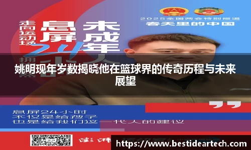 姚明现年岁数揭晓他在篮球界的传奇历程与未来展望